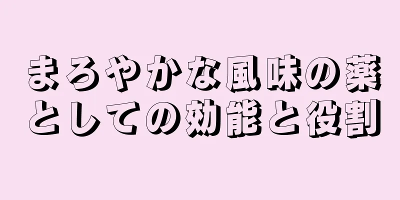まろやかな風味の薬としての効能と役割