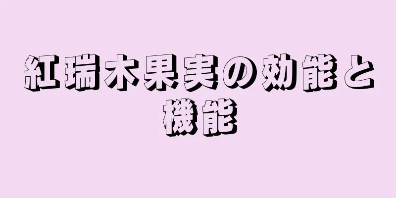 紅瑞木果実の効能と機能