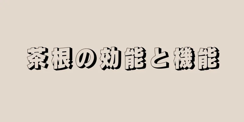 茶根の効能と機能