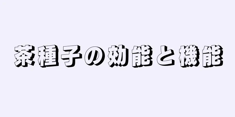 茶種子の効能と機能