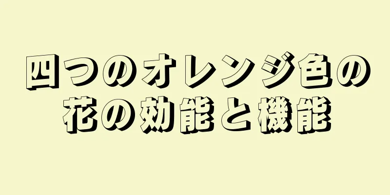 四つのオレンジ色の花の効能と機能