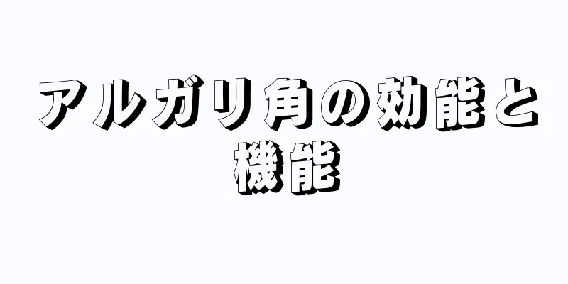 アルガリ角の効能と機能