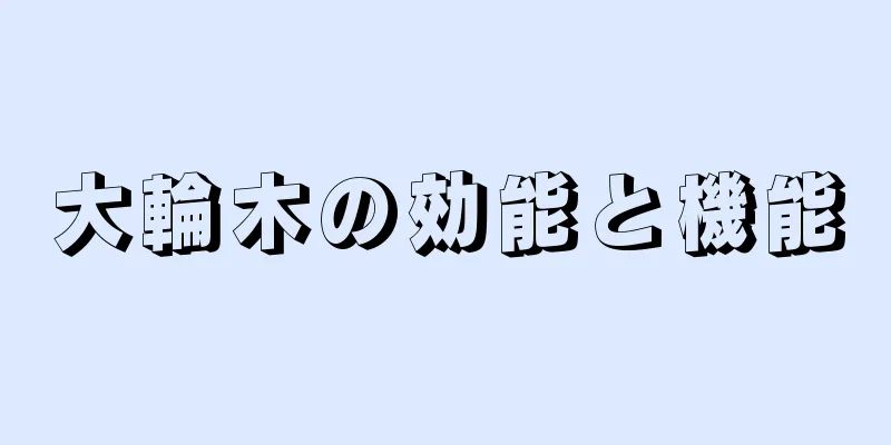 大輪木の効能と機能