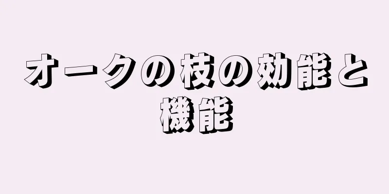オークの枝の効能と機能