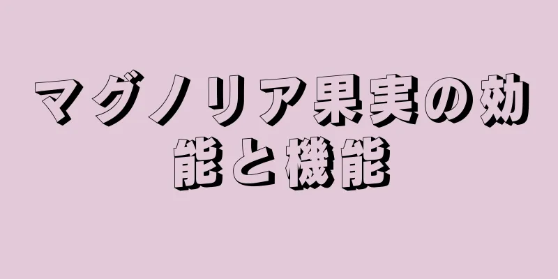 マグノリア果実の効能と機能