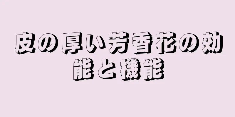 皮の厚い芳香花の効能と機能