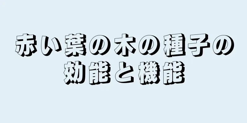 赤い葉の木の種子の効能と機能