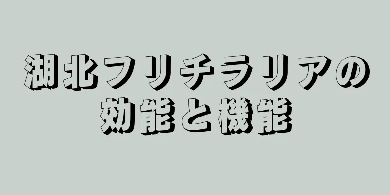 湖北フリチラリアの効能と機能