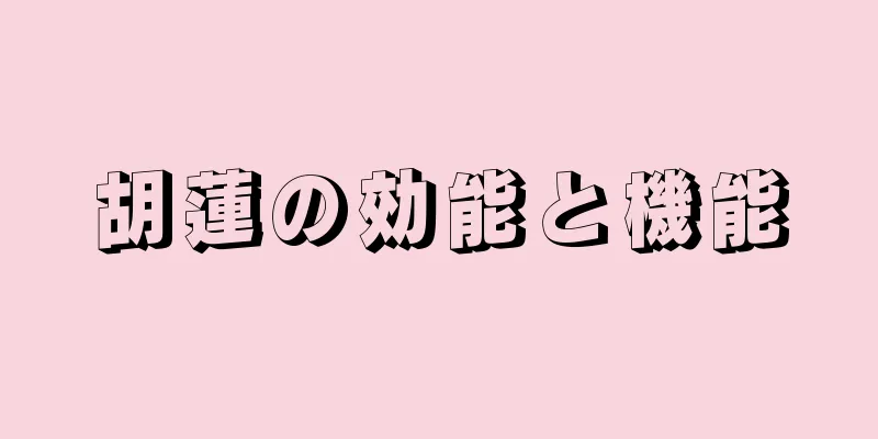 胡蓮の効能と機能