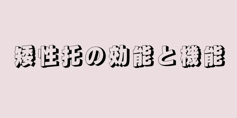 矮性托の効能と機能