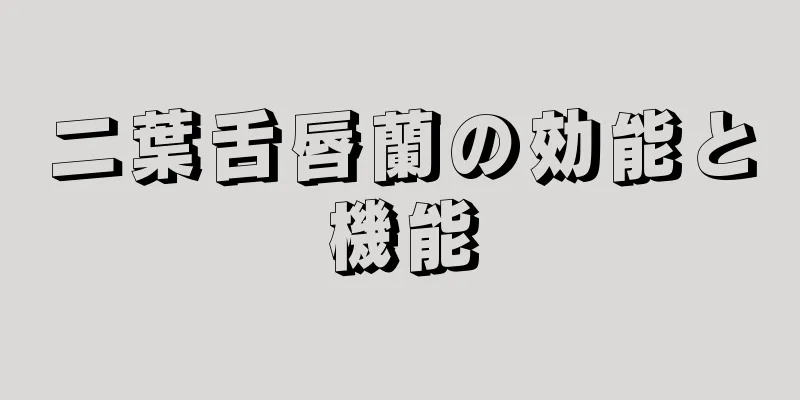 二葉舌唇蘭の効能と機能