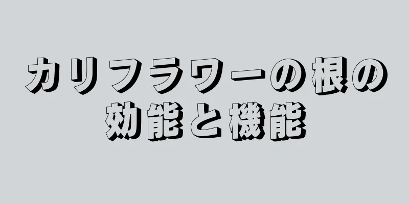カリフラワーの根の効能と機能