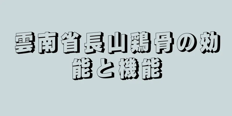 雲南省長山鶏骨の効能と機能