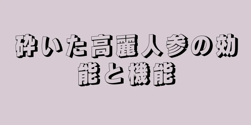 砕いた高麗人参の効能と機能