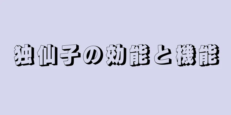 独仙子の効能と機能