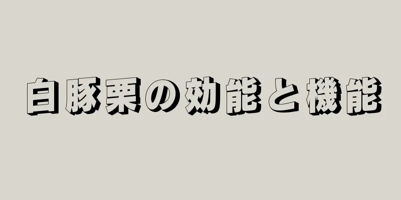 白豚栗の効能と機能