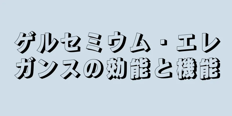 ゲルセミウム・エレガンスの効能と機能