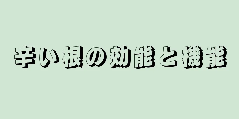辛い根の効能と機能