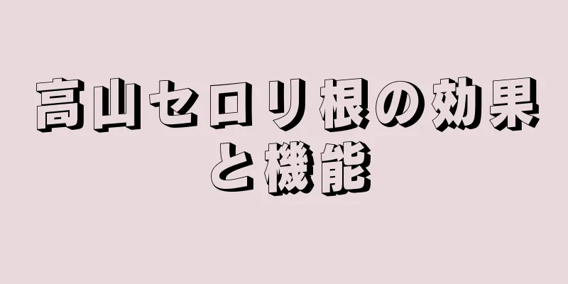 高山セロリ根の効果と機能