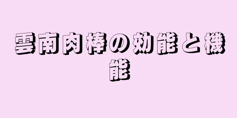 雲南肉棒の効能と機能