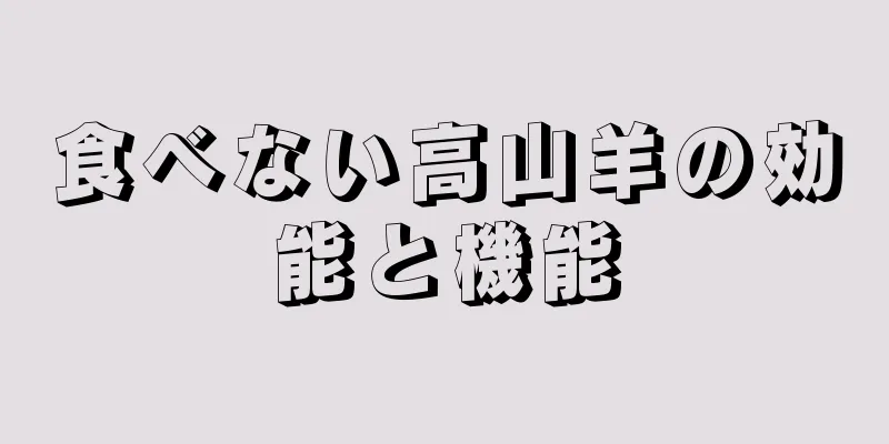 食べない高山羊の効能と機能
