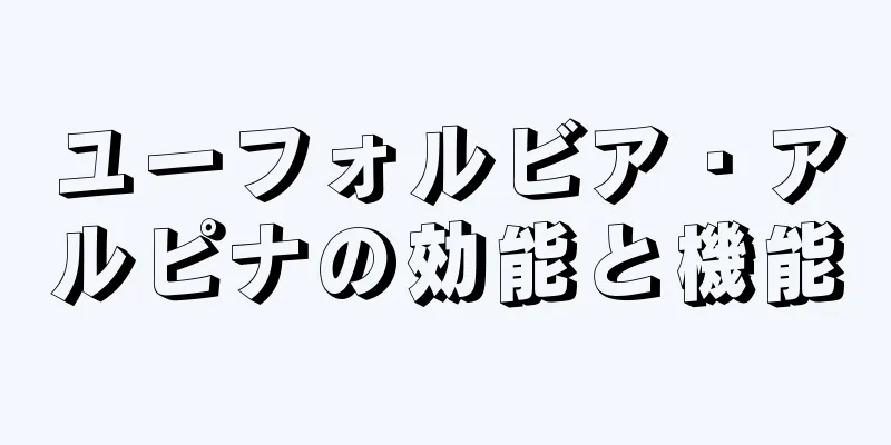 ユーフォルビア・アルピナの効能と機能