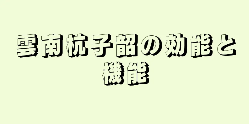 雲南杭子韶の効能と機能