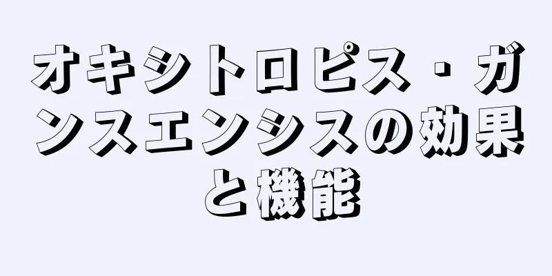 オキシトロピス・ガンスエンシスの効果と機能