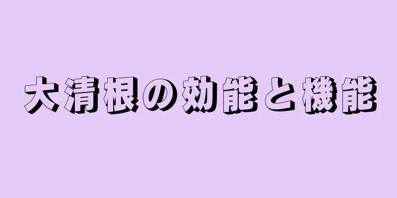大清根の効能と機能