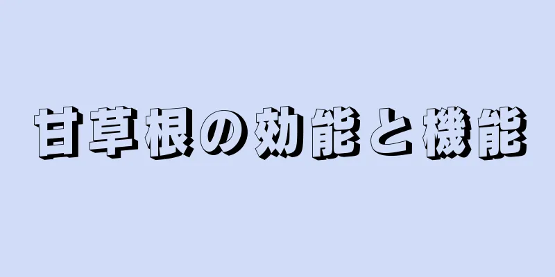 甘草根の効能と機能