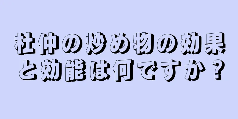 杜仲の炒め物の効果と効能は何ですか？