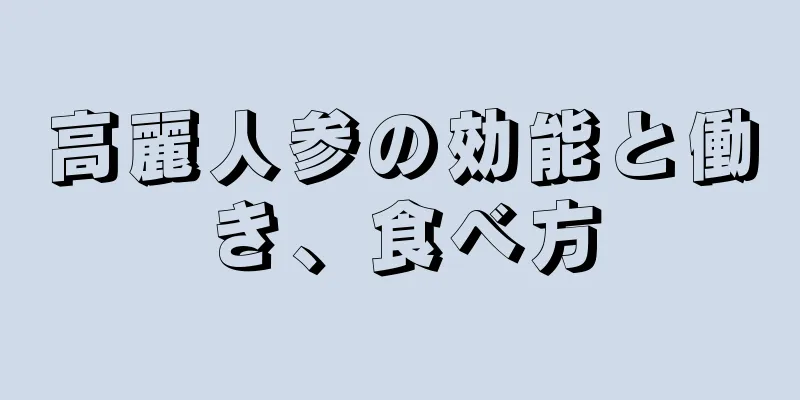 高麗人参の効能と働き、食べ方
