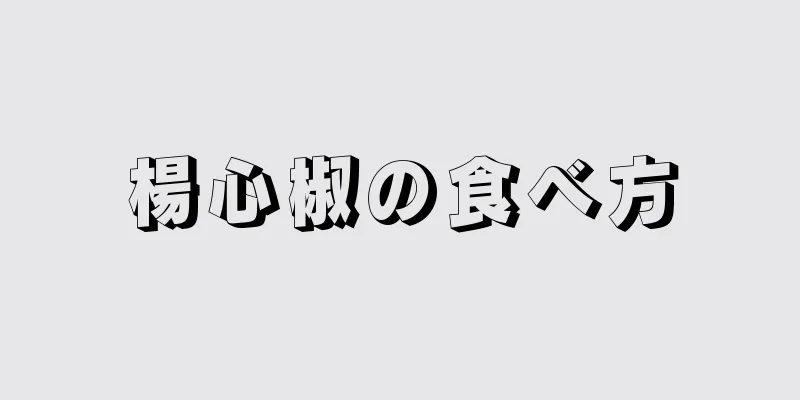 楊心椒の食べ方