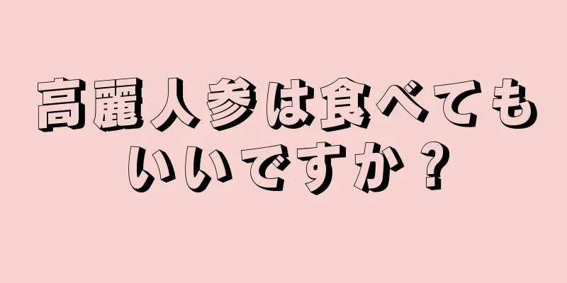 高麗人参は食べてもいいですか？