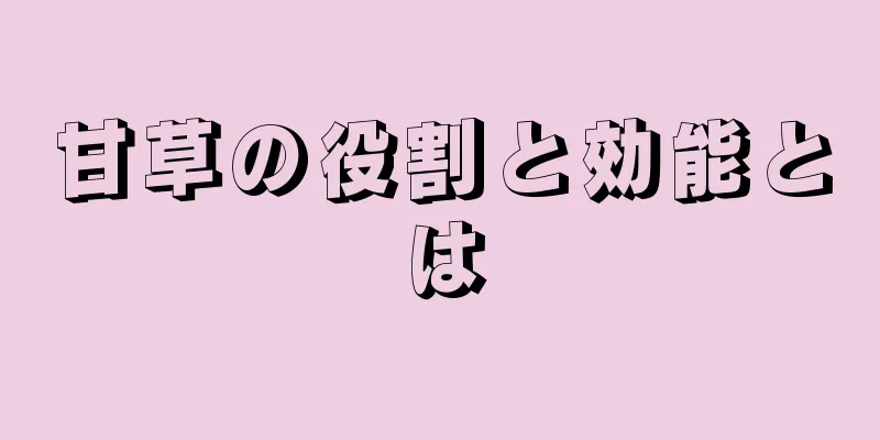 甘草の役割と効能とは