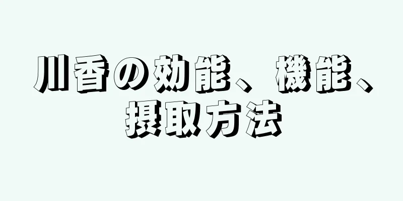 川香の効能、機能、摂取方法