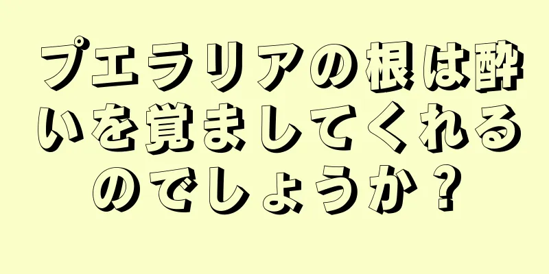 プエラリアの根は酔いを覚ましてくれるのでしょうか？