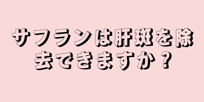 サフランは肝斑を除去できますか？