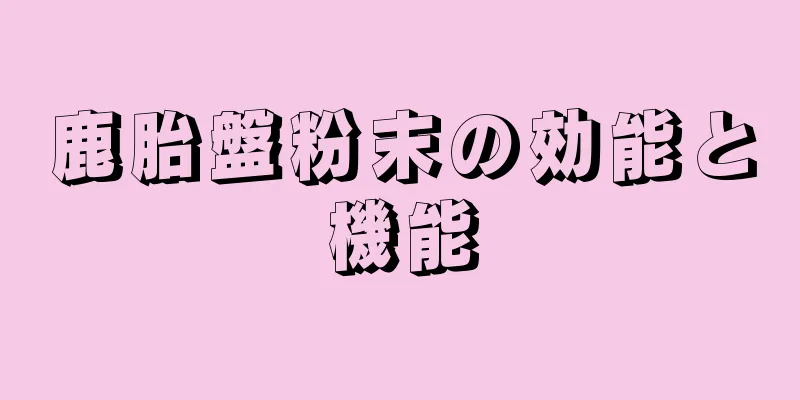 鹿胎盤粉末の効能と機能