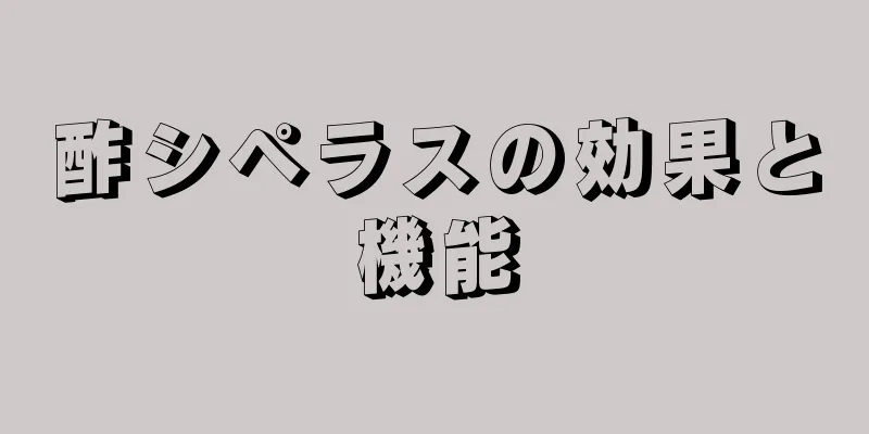 酢シペラスの効果と機能