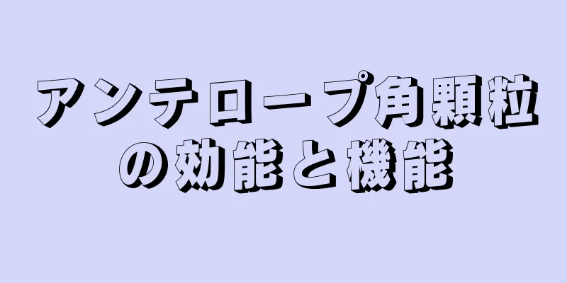 アンテロープ角顆粒の効能と機能