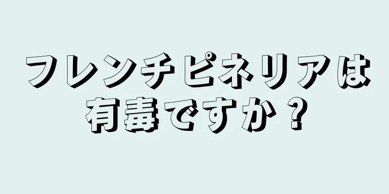 フレンチピネリアは有毒ですか？