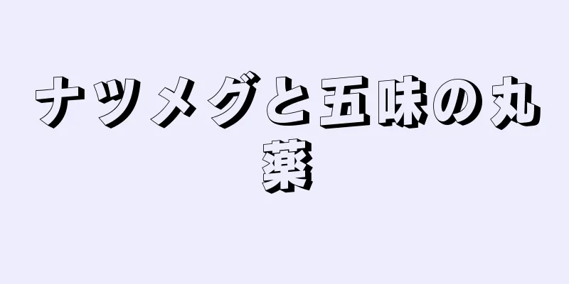 ナツメグと五味の丸薬