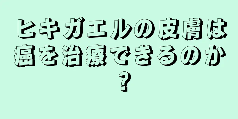 ヒキガエルの皮膚は癌を治療できるのか？