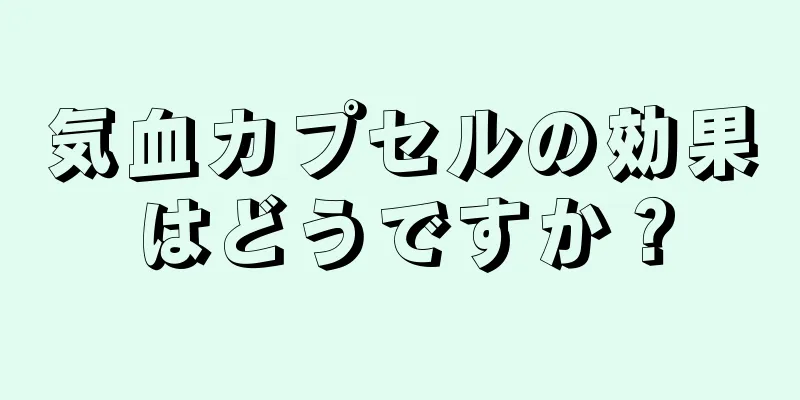 気血カプセルの効果はどうですか？