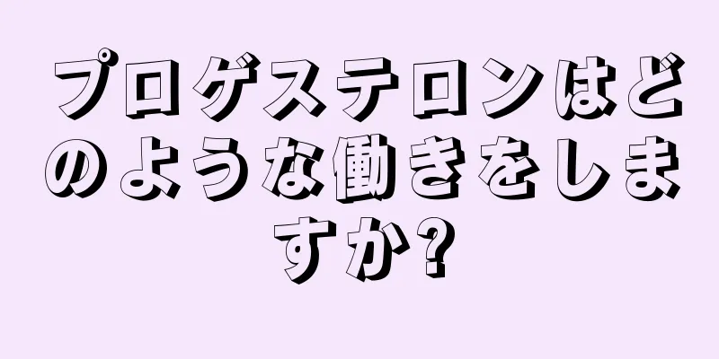 プロゲステロンはどのような働きをしますか?
