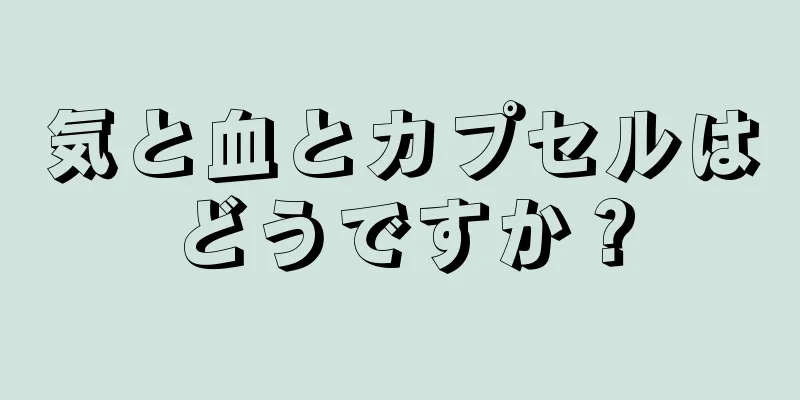 気と血とカプセルはどうですか？