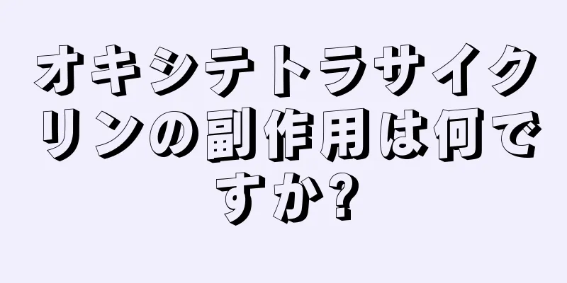 オキシテトラサイクリンの副作用は何ですか?