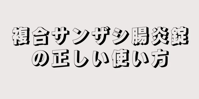 複合サンザシ腸炎錠の正しい使い方