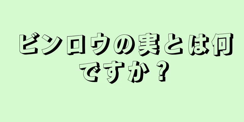 ビンロウの実とは何ですか？